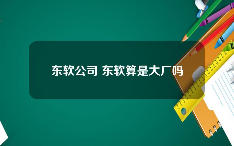 东软公司 东软算是大厂吗